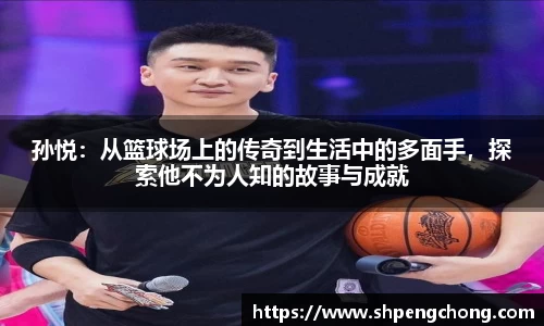 孙悦：从篮球场上的传奇到生活中的多面手，探索他不为人知的故事与成就